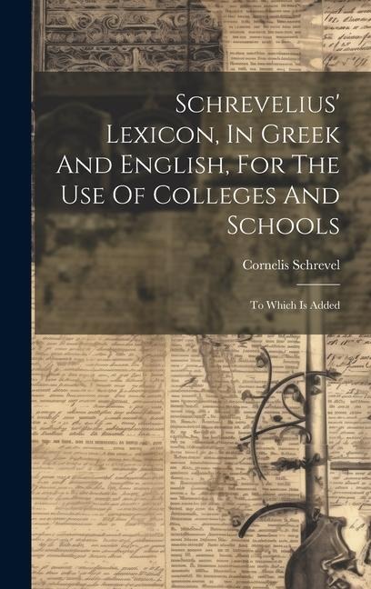 Schrevelius Lexicon, In Greek And English, For The Use Of Colleges And Schools: To Which Is Added