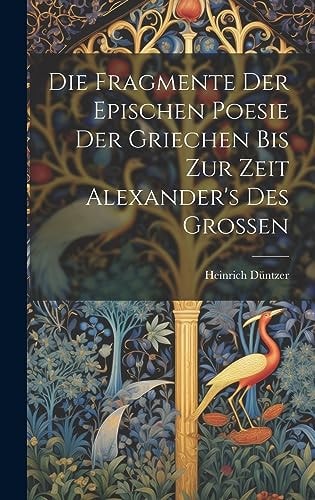 Die Fragmente Der Epischen Poesie Der Griechen Bis Zur Zeit Alexander's Des Grossen