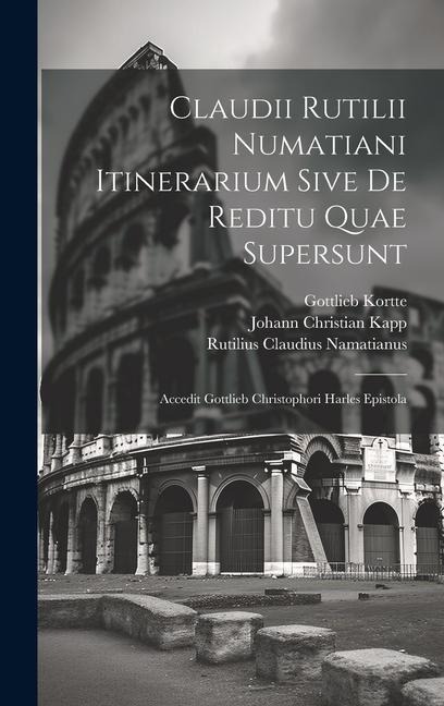Claudii Rutilii Numatiani Itinerarium Sive De Reditu Quae Supersunt: Accedit Gottlieb Christophori Harles Epistola