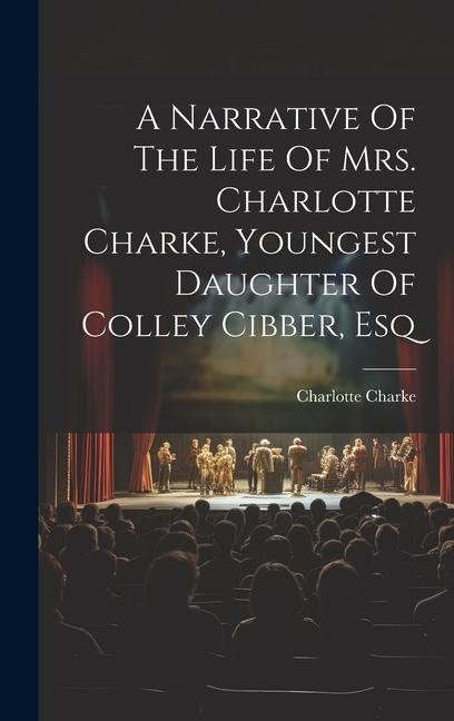 A Narrative Of The Life Of Mrs. Charlotte Charke, Youngest Daughter Of Colley Cibber, Esq