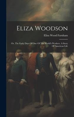 Eliza Woodson: Or, The Early Days Of One Of The Worlds Workers. A Story Of American Life