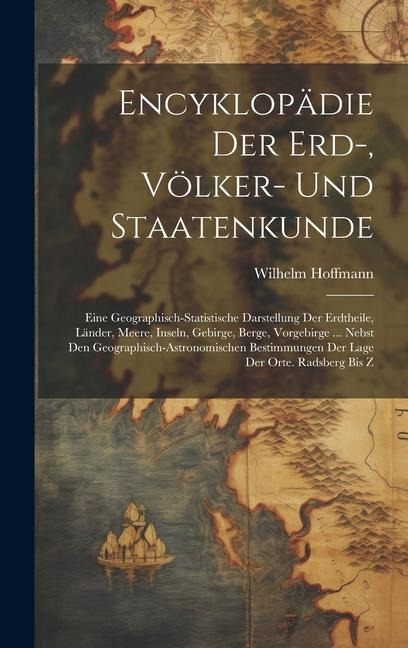 Encyklopädie Der Erd-, Völker- Und Staatenkunde: Eine Geographisch-statistische Darstellung Der Erdtheile, Länder, Meere, Inseln, Gebirge, Berge, Vorgebirge ... Nebst Den Geographisch-astronomischen Bestimmungen Der Lage Der Orte. Radsberg Bis Z