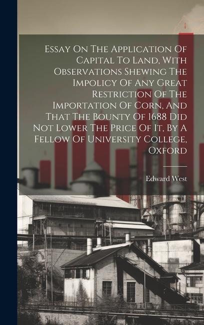 Essay On The Application Of Capital To Land, With Observations Shewing The Impolicy Of Any Great Restriction Of The Importation Of Corn, And That The