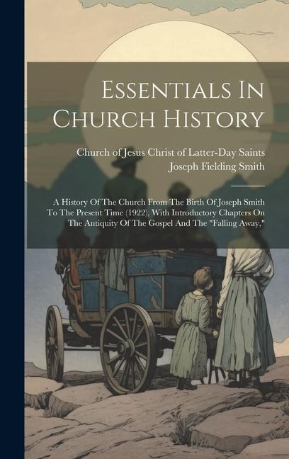 Essentials In Church History: A History Of The Church From The Birth Of Joseph Smith To The Present Time (1922), With Introductory Chapters On The Antiquity Of The Gospel And The "falling Away,"