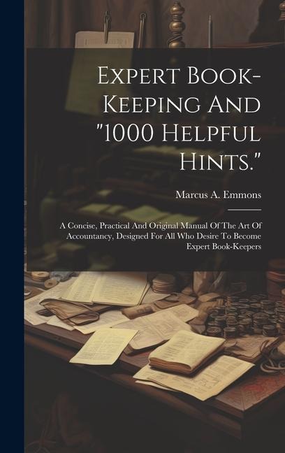 Expert Book-keeping And 1000 Helpful Hints.: A Concise, Practical And Original Manual Of The Art Of Accountancy, Designed For All Who Desire To Beco