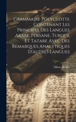 Grammaire Polyglotte Contenant Les Principes Des Langues Arabe, Persane, Turque Et Tatare Avec Des Remarques Analytiques Dautres Langues