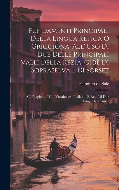 Fundamenti Principali Della Lingua Retica O Griggiona, All Uso Di Due Delle Principali Valli Della Rezia, Cioè Di Sopraselva E Di Sorset: Collaggiunta Dun Vocabolario Italiano, E Reto Di Due Lingue Romancie