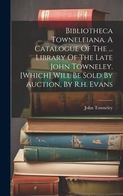 Bibliotheca Towneleiana. A Catalogue Of The ... Library Of The Late John Towneley. [which] Will Be Sold By Auction, By R.h. Evans