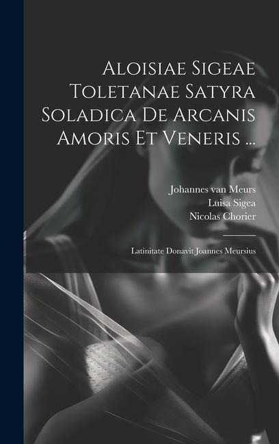 Aloisiae Sigeae Toletanae Satyra Soladica De Arcanis Amoris Et Veneris ... Latinitate Donavit Joannes Meursius