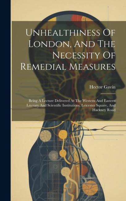 Unhealthiness Of London, And The Necessity Of Remedial Measures: Being A Lecture Delivered At The Western And Eastern Literary And Scientific Institut