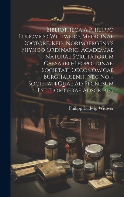 Bibliotheca A Philippo Ludovico Wittwero, Medicinae Doctore, Reip. Norimbergensis Physico Ordinario, Academiae Naturae Scrutatorum Caesareo-leopoldina