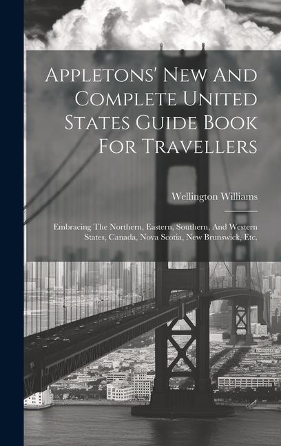 Appletons New And Complete United States Guide Book For Travellers: Embracing The Northern, Eastern, Southern, And Western States, Canada, Nova Scoti
