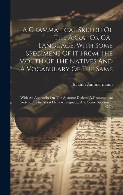 A Grammatical Sketch Of The Akra- Or Gâ-language, With Some Specimens Of It From The Mouth Of The Natives And A Vocabulary Of The Same: With An Append