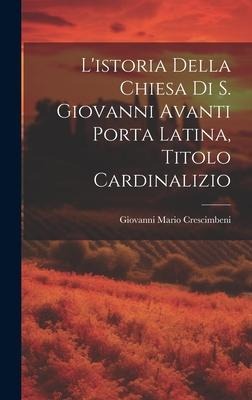 Listoria Della Chiesa Di S. Giovanni Avanti Porta Latina, Titolo Cardinalizio