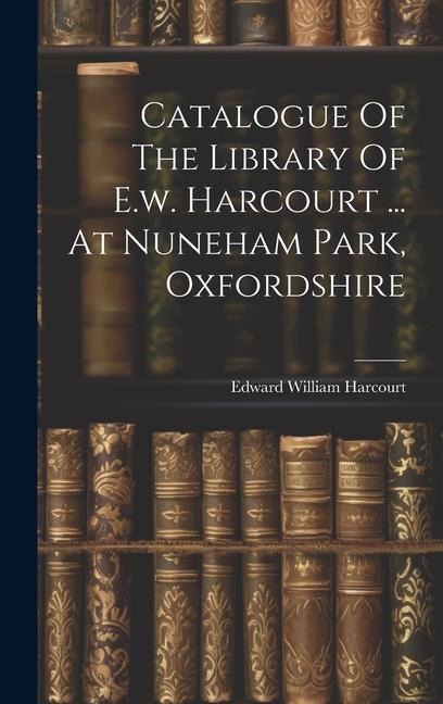 Catalogue Of The Library Of E.w. Harcourt ... At Nuneham Park, Oxfordshire