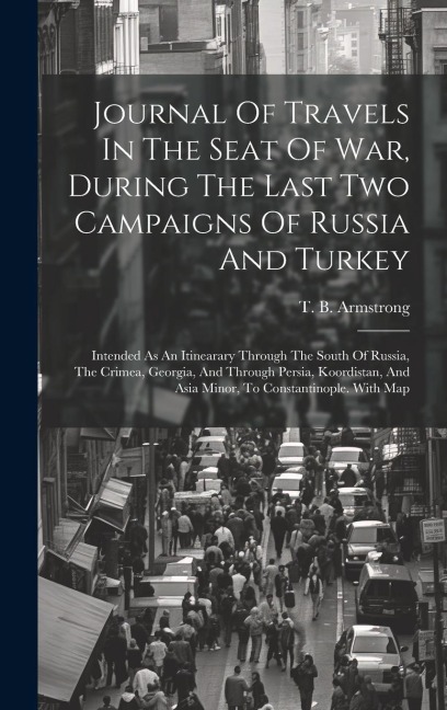 Journal Of Travels In The Seat Of War, During The Last Two Campaigns Of Russia And Turkey: Intended As An Itinearary Through The South Of Russia, The