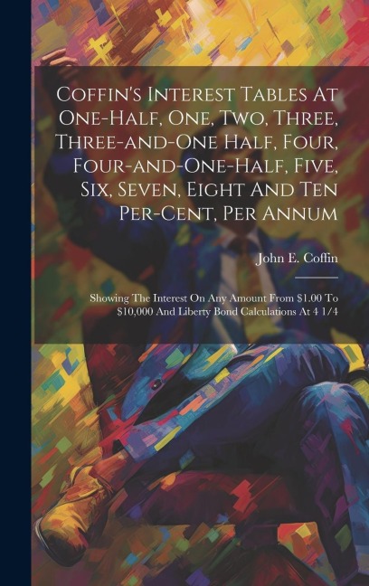 Coffin's Interest Tables At One-half, One, Two, Three, Three-and-one Half, Four, Four-and-one-half, Five, Six, Seven, Eight And Ten Per-cent, Per Annu