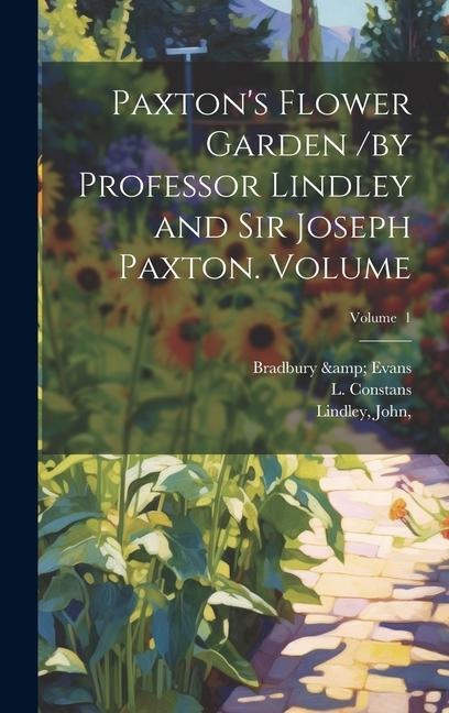 Paxtons Flower Garden /by Professor Lindley and Sir Joseph Paxton. Volume; Volume 1