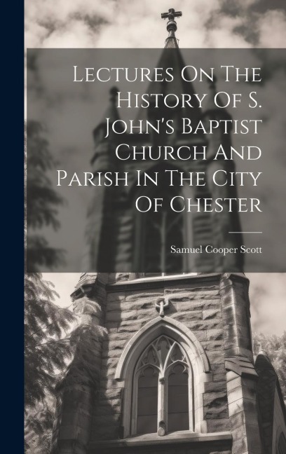 Lectures On The History Of S. Johns Baptist Church And Parish In The City Of Chester