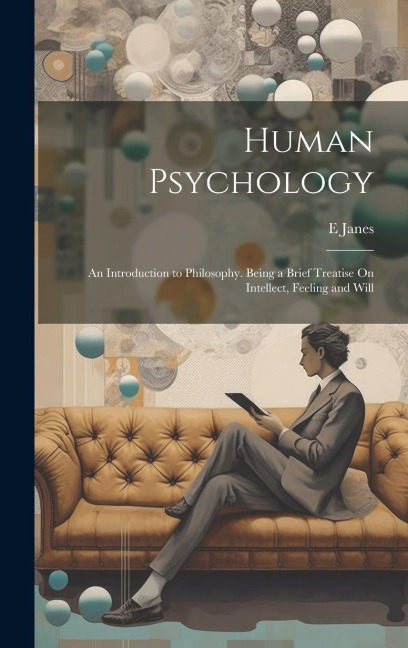 Human Psychology: An Introduction to Philosophy. Being a Brief Treatise On Intellect, Feeling and Will
