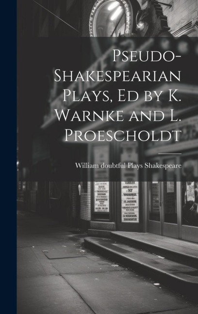 Pseudo-Shakespearian Plays, Ed by K. Warnke and L. Proescholdt