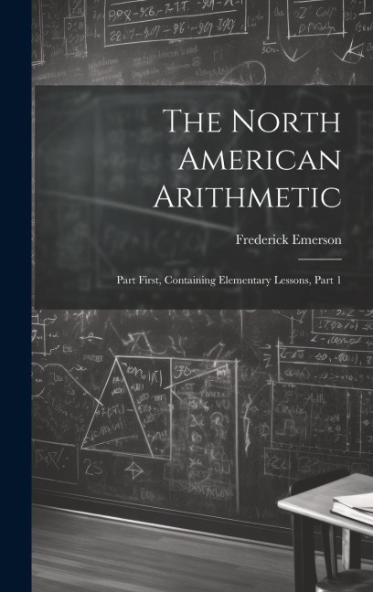 The North American Arithmetic: Part First, Containing Elementary Lessons, Part 1