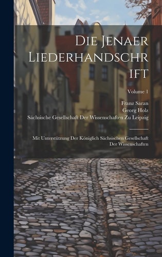 Die Jenaer Liederhandschrift Mit Unterstützung Der Königlich Sächsischen Gesellschaft Der Wissenschaften; Volume 1