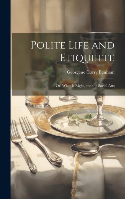 Polite Life and Etiquette: Or. What Is Right, and the Social Arts