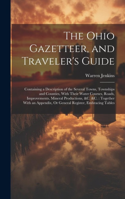 The Ohio Gazetteer, and Travelers Guide: Containing a Description of the Several Towns, Townships and Counties, With Their Water Courses, Roads, Impr