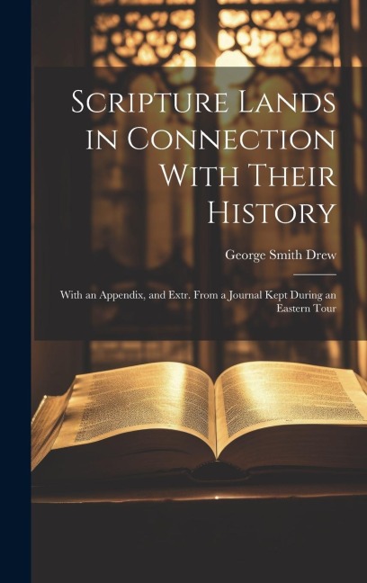 Scripture Lands in Connection With Their History: With an Appendix, and Extr. From a Journal Kept During an Eastern Tour