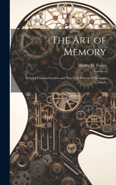 The Art of Memory: Being a Comprehensive and Practical System of Memory Culture