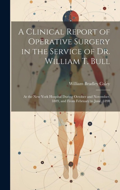 A Clinical Report of Operative Surgery in the Service of Dr. William T. Bull: At the New York Hospital During October and November, 1889, and From Feb