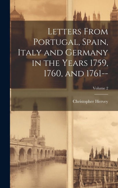Letters From Portugal, Spain, Italy and Germany in the Years 1759, 1760, and 1761--; Volume 2