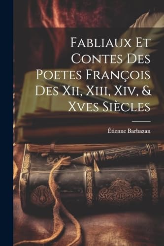 Fabliaux Et Contes Des Poetes François Des Xii, Xiii, Xiv, & Xves Siècles