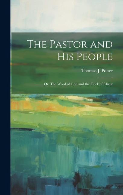 The Pastor and his People: Or, The Word of God and the Flock of Christ