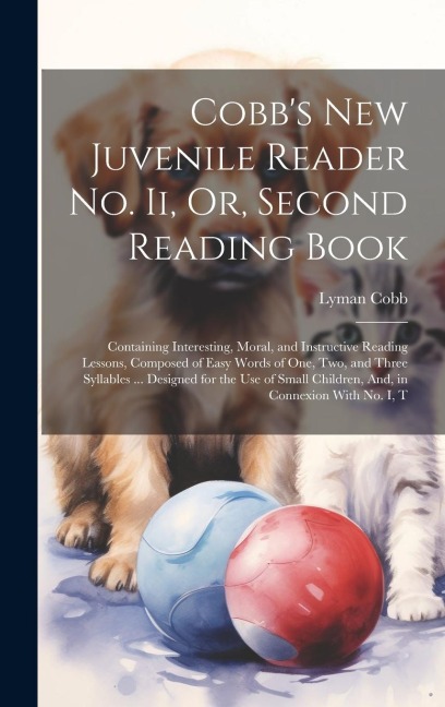 Cobb's New Juvenile Reader No. Ii, Or, Second Reading Book: Containing Interesting, Moral, and Instructive Reading Lessons, Composed of Easy Words of
