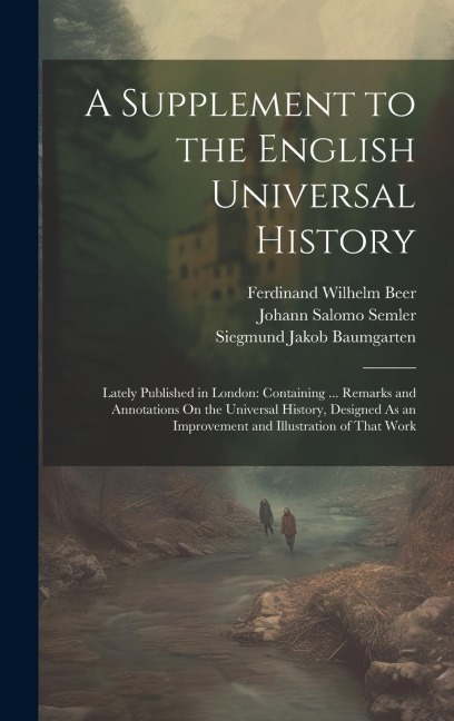 A Supplement to the English Universal History: Lately Published in London: Containing ... Remarks and Annotations On the Universal History, Designed As an Improvement and Illustration of That Work