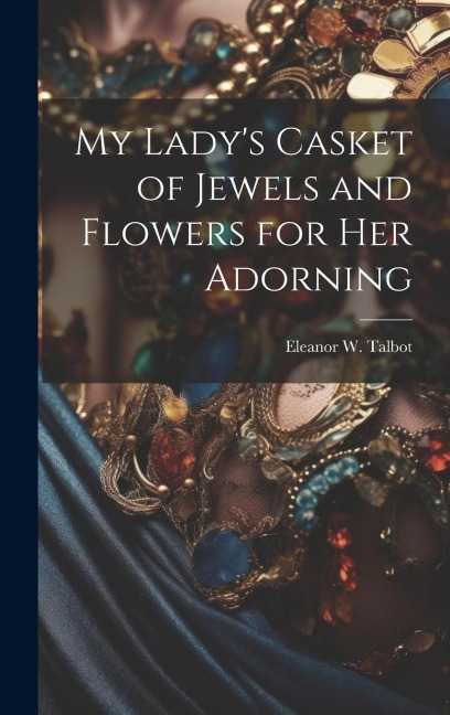 My Lady's Casket of Jewels and Flowers for Her Adorning