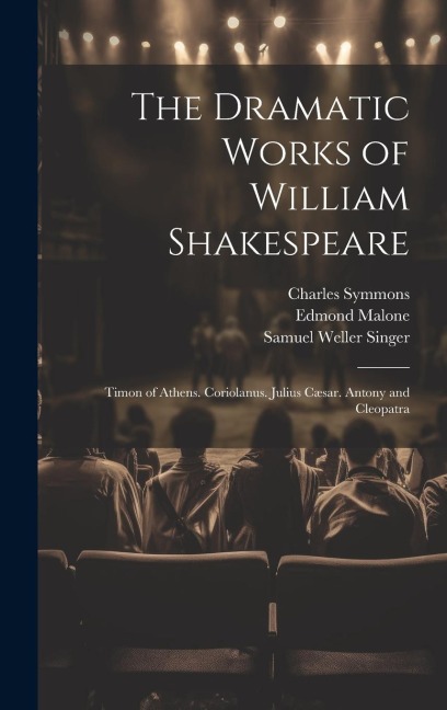 The Dramatic Works of William Shakespeare: Timon of Athens. Coriolanus. Julius Cæsar. Antony and Cleopatra