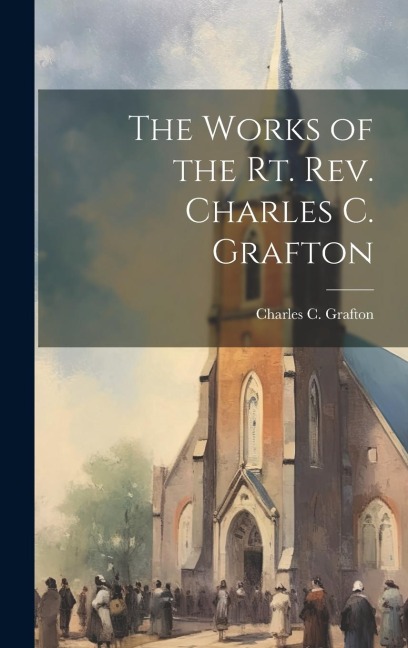 The Works of the Rt. Rev. Charles C. Grafton