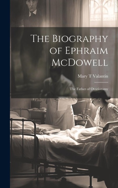 The Biography of Ephraim McDowell: The Father of Ovariotomy