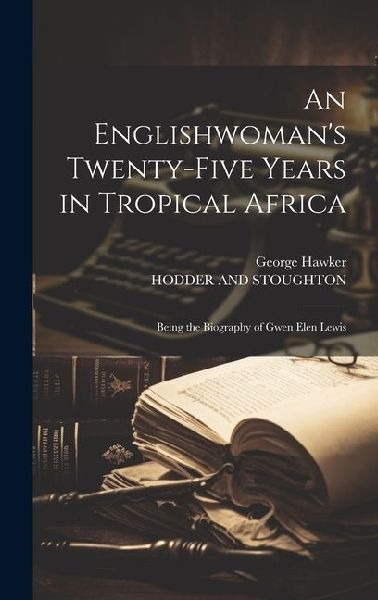An Englishwoman's Twenty-Five Years in Tropical Africa: Being the Biography of Gwen Elen Lewis