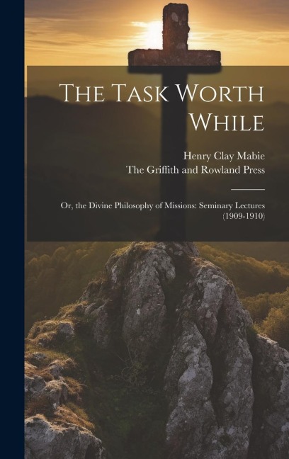 The Task Worth While: Or, the Divine Philosophy of Missions: Seminary Lectures (1909-1910)