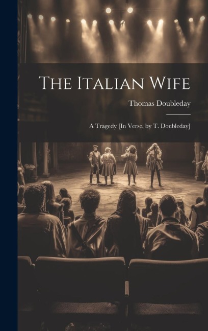 The Italian Wife: A Tragedy [In Verse, by T. Doubleday]