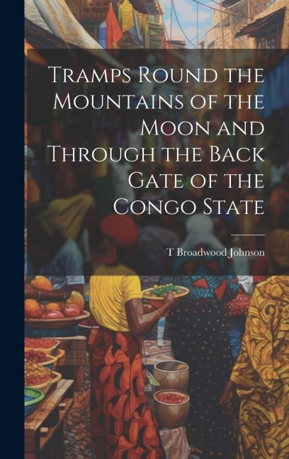 Tramps Round the Mountains of the Moon and Through the Back Gate of the Congo State