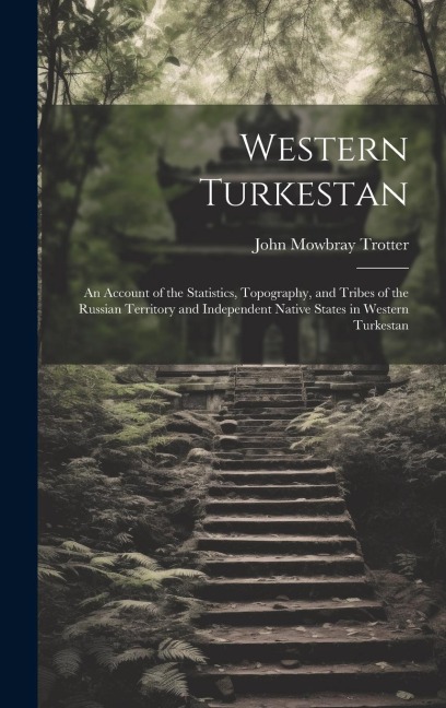 Western Turkestan: An Account of the Statistics, Topography, and Tribes of the Russian Territory and Independent Native States in Western Turkestan