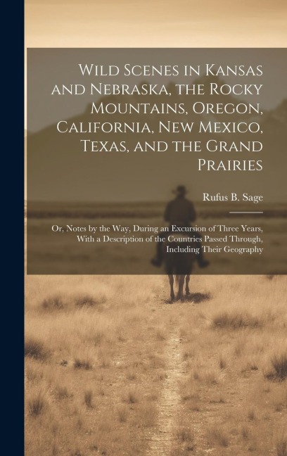 Wild Scenes in Kansas and Nebraska, the Rocky Mountains, Oregon, California, New Mexico, Texas, and the Grand Prairies: Or, Notes by the Way, During an Excursion of Three Years, With a Description of the Countries Passed Through, Including Their Geography