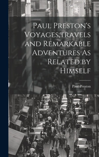 Paul Prestons Voyages, travels and Remarkable Adventures As Related by Himself