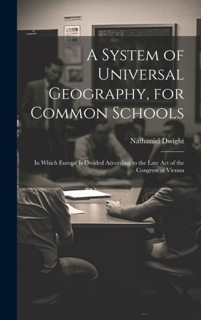 A System of Universal Geography, for Common Schools: In Which Europe Is Divided According to the Late Act of the Congress at Vienna
