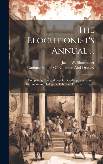 The Elocutionists Annual ...: Comprising New and Popular Readings, Recitations, Declamations, Dialogues, Tableaux, Etc., Etc, Issue 16